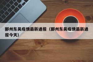 鄞州东吴疫情最新通报（鄞州东吴疫情最新通报今天）
