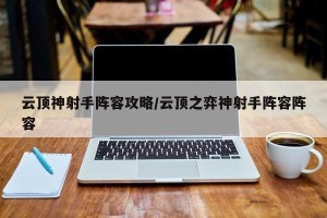 云顶神射手阵容攻略/云顶之弈神射手阵容阵容