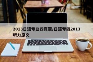 2013日语专业四真题/日语专四2013听力原文