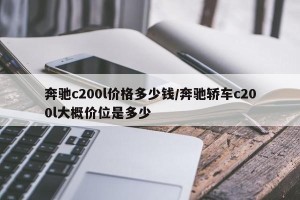 奔驰c200l价格多少钱/奔驰轿车c200l大概价位是多少