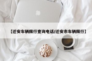 【迁安车辆限行查询电话/迁安市车辆限行】