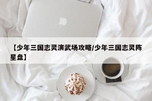 【少年三国志灵演武场攻略/少年三国志灵阵星盘】