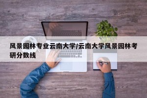 风景园林专业云南大学/云南大学风景园林考研分数线