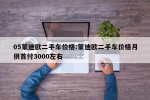 05蒙迪欧二手车价格:蒙迪欧二手车价格月供首付3000左右