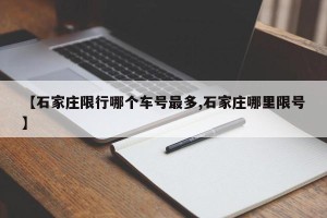 【石家庄限行哪个车号最多,石家庄哪里限号】