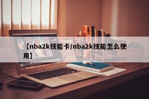 【nba2k技能卡/nba2k技能怎么使用】