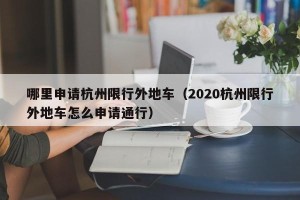 哪里申请杭州限行外地车（2020杭州限行外地车怎么申请通行）