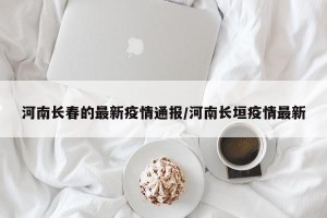 河南长春的最新疫情通报/河南长垣疫情最新