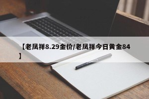 【老凤祥8.29金价/老凤祥今日黄金84】