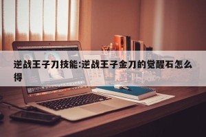 逆战王子刀技能:逆战王子金刀的觉醒石怎么得