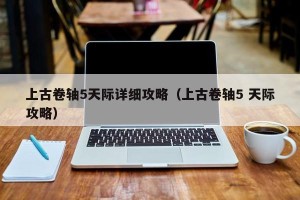 上古卷轴5天际详细攻略（上古卷轴5 天际攻略）