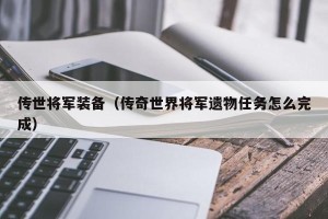 传世将军装备（传奇世界将军遗物任务怎么完成）