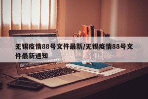 无锡疫情88号文件最新/无锡疫情88号文件最新通知