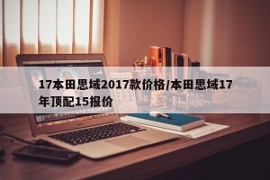 17本田思域2017款价格/本田思域17年顶配15报价