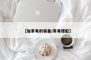 【加荼毒的装备/荼毒搭配】