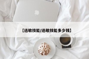 【迅敏技能/迅敏技能多少钱】