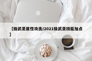 【极武圣属性攻击/2021极武圣技能加点】