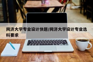 同济大学专业设计快题/同济大学设计专业选科要求