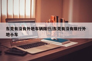 东莞有没有外地车辆限行/东莞有没有限行外地小车