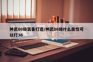 神武80级装备打造/神武80级什么属性可以打36