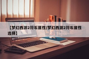 【梦幻西游2符石属性/梦幻西游2符石属性选择】