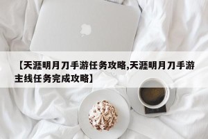 【天涯明月刀手游任务攻略,天涯明月刀手游主线任务完成攻略】