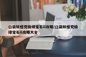 口袋妖怪究极绿宝石ll攻略/口袋妖怪究极绿宝石ll攻略大全