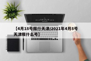 【4月18号限行天津/2021年4月8号天津限什么号】