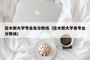 佳木斯大学专业及分数线（佳木斯大学各专业分数线）