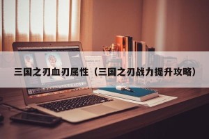 三国之刃血刃属性（三国之刃战力提升攻略）