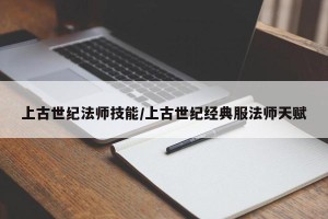 上古世纪法师技能/上古世纪经典服法师天赋