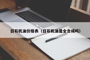 日石机油价格表（日石机油是全合成吗）