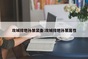 攻城掠地孙策装备:攻城掠地孙策属性