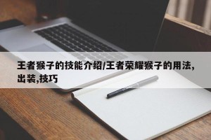王者猴子的技能介绍/王者荣耀猴子的用法,出装,技巧