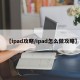 【ipad攻略/ipad怎么做攻略】