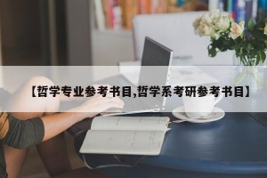 【哲学专业参考书目,哲学系考研参考书目】