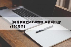 【阿普利亚gpr150价格,阿普利亚gpr150售价】