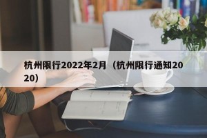 杭州限行2022年2月（杭州限行通知2020）