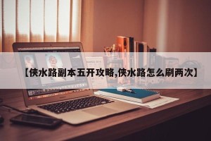 【侠水路副本五开攻略,侠水路怎么刷两次】