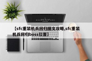 【sfc重装机兵回归图文攻略,sfc重装机兵回归boss位置】