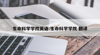 生命科学学院英语:生命科学学院 翻译