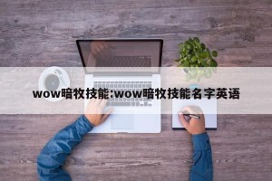 wow暗牧技能:wow暗牧技能名字英语