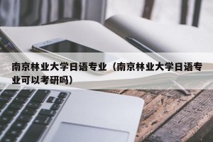 南京林业大学日语专业（南京林业大学日语专业可以考研吗）