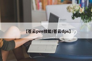 【苍云pve技能/苍云dps】