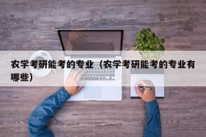 农学考研能考的专业（农学考研能考的专业有哪些）