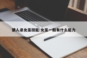 狼人杀女巫技能:女巫一般有什么能力