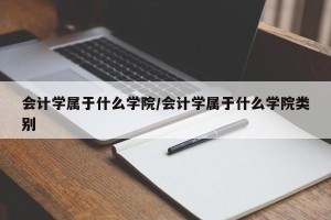 会计学属于什么学院/会计学属于什么学院类别