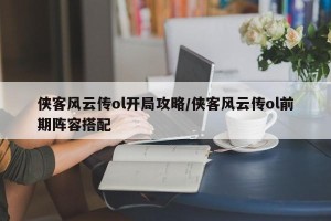 侠客风云传ol开局攻略/侠客风云传ol前期阵容搭配