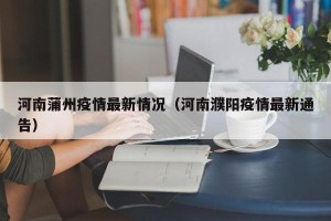 河南蒲州疫情最新情况（河南濮阳疫情最新通告）