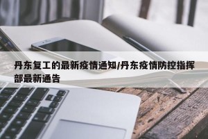 丹东复工的最新疫情通知/丹东疫情防控指挥部最新通告